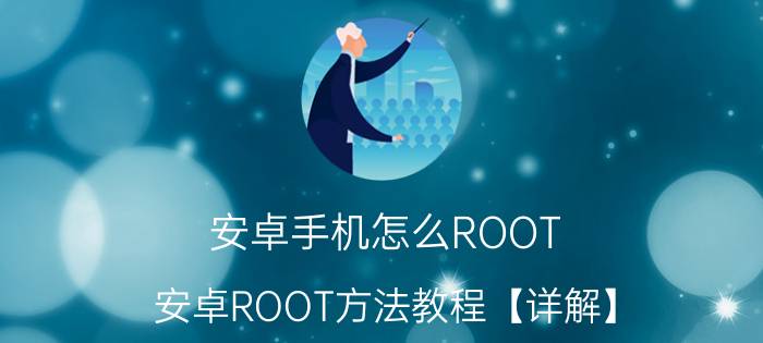 安卓手机怎么ROOT 安卓ROOT方法教程【详解】